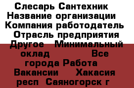 Слесарь-Сантехник › Название организации ­ Компания-работодатель › Отрасль предприятия ­ Другое › Минимальный оклад ­ 25 000 - Все города Работа » Вакансии   . Хакасия респ.,Саяногорск г.